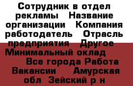 Сотрудник в отдел рекламы › Название организации ­ Компания-работодатель › Отрасль предприятия ­ Другое › Минимальный оклад ­ 27 000 - Все города Работа » Вакансии   . Амурская обл.,Зейский р-н